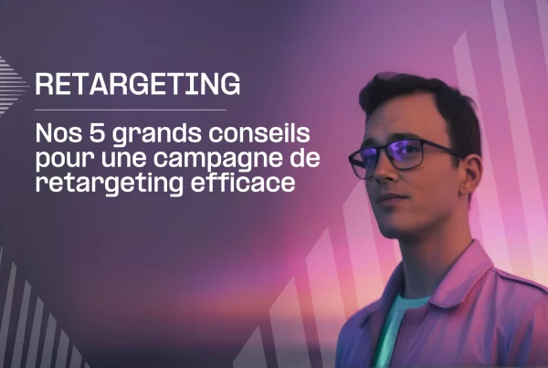 Fabien présente 5 grands conseils pour une campagne de retargeting performante