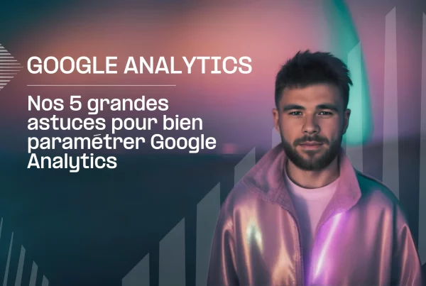 Xavier nous présente ses 5 grands conseils pour le paramétrage de Google Analytics